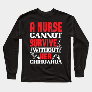 A Nurse Cannot Survive Without Her Chihuahua Nurse Long Sleeve T-Shirt